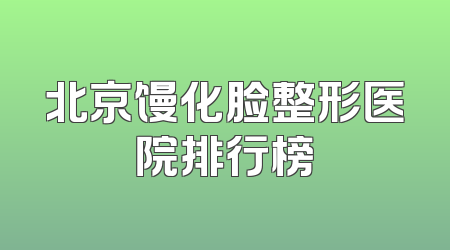 北京馒化脸整形医院排行榜
