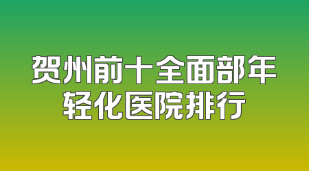 贺州前十全面部年轻化医院排行