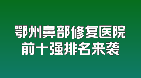 鄂州鼻部修复医院前十强排名来袭