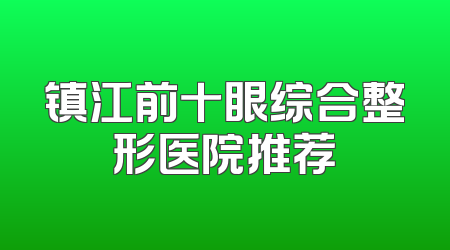 镇江前十眼综合整形医院推荐
