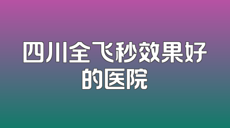 四川全飞秒效果好的医院