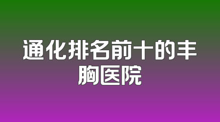通化排名前十的丰胸医院