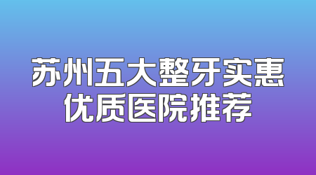 苏州五大整牙实惠优质医院推荐