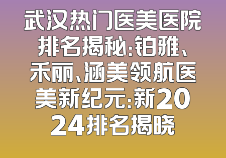 武汉热门医美医院排名揭秘：铂雅、禾丽、涵美领航医美新纪元：新2024排名揭晓