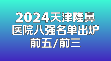 2024天津隆鼻医院八强名单出炉前五/前三