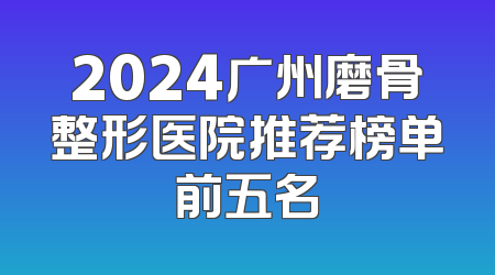2024广州磨骨整形医院推荐榜单前五名
