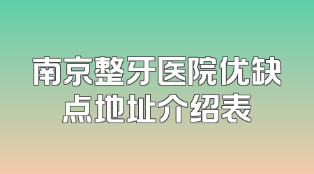 南京整牙医院优缺点地址介绍表
