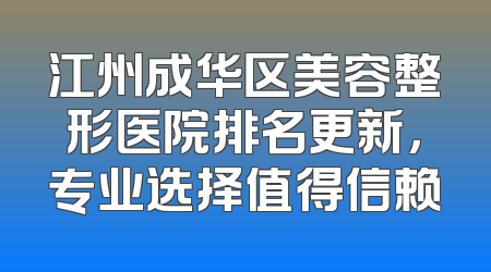 江州成华区美容整形医院排名更新，专业选择值得信赖