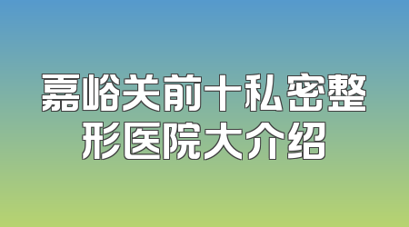嘉峪关前十私密整形医院大介绍