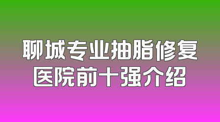 聊城专业抽脂修复医院前十强介绍