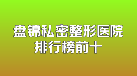 盘锦私密整形医院排行榜前十