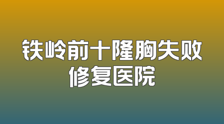 铁岭前十隆胸失败修复医院