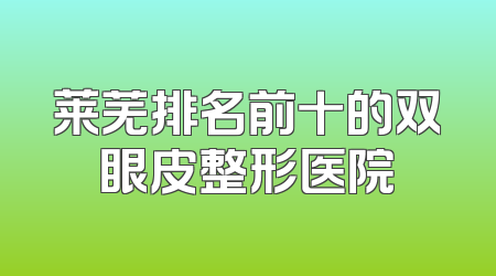 莱芜排名前十的双眼皮整形医院