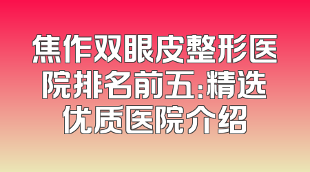 焦作双眼皮整形医院排名前五：精选优质医院介绍