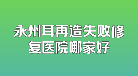 永州耳再造失败修复医院哪家好