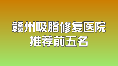 赣州吸脂修复医院推荐前五名