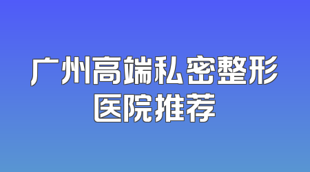 广州高端私密整形医院推荐