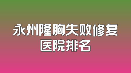 永州隆胸失败修复医院排名
