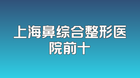 上海鼻综合整形医院前十