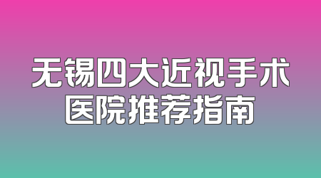 无锡四大近视手术医院推荐指南