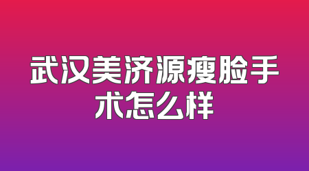 武汉美济源瘦脸手术怎么样