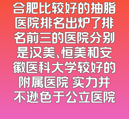 合肥比较好的抽脂医院排名出炉了排名前三的医院分别是汉美、恒美和安徽医科大学较好的附属医院 实力并不逊色于公立医院