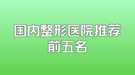 国内整形医院推荐前五名