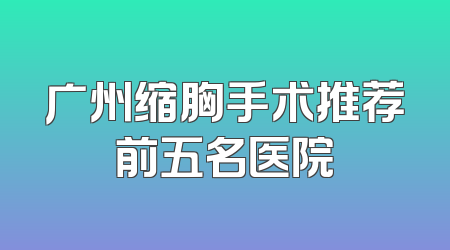 广州缩胸手术推荐前五名医院