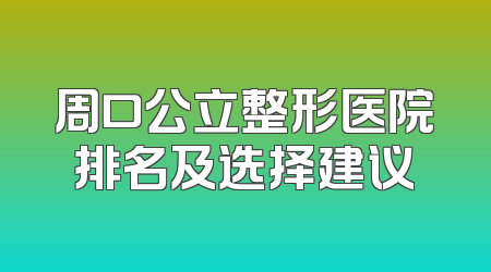周口公立整形医院排名及选择建议