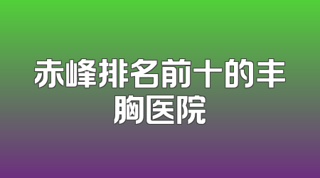 赤峰排名前十的丰胸医院