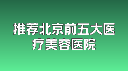 推荐北京前五大医疗美容医院