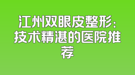 江州双眼皮整形：技术精湛的医院推荐