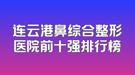 连云港鼻综合整形医院前十强排行榜