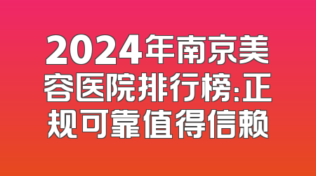 2024年南京美容医院排行榜：正规可靠值得信赖
