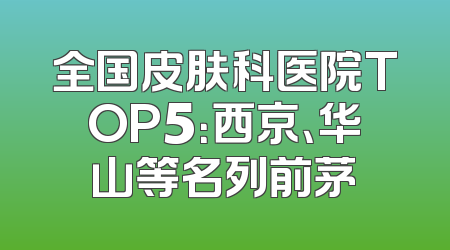 全国皮肤科医院TOP5：西京、华山等名列前茅