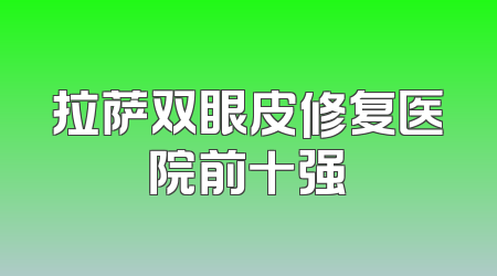 拉萨双眼皮修复医院前十强