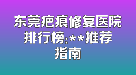 东莞疤痕修复医院排行榜：**推荐指南