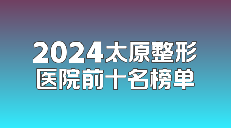 2024太原整形医院前十名榜单