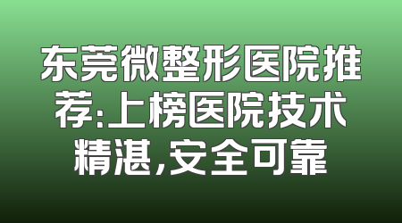 东莞微整形医院推荐：上榜医院技术精湛，安全可靠
