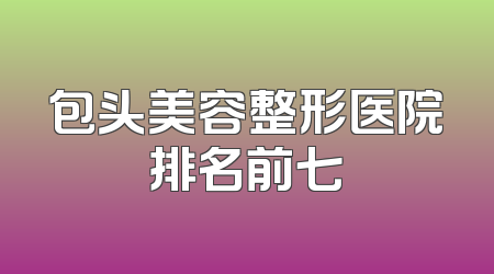 包头美容整形医院排名前七
