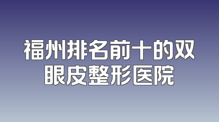 福州排名前十的双眼皮整形医院