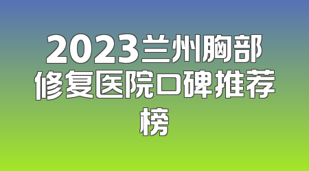 2023兰州胸部修复医院口碑推荐榜