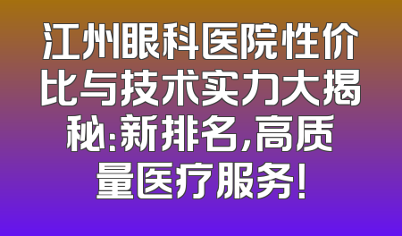 江州眼科医院性价比与技术实力大揭秘：新排名，高质量医疗服务！