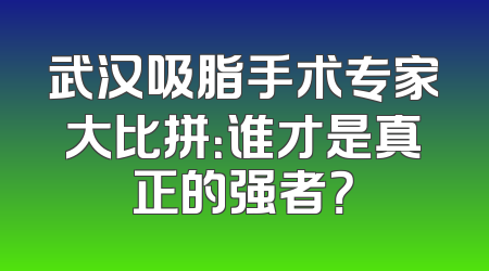 武汉吸脂手术专家大比拼：谁才是真正的强者？