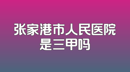 张家港市人民医院是三甲吗