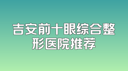 吉安前十眼综合整形医院推荐
