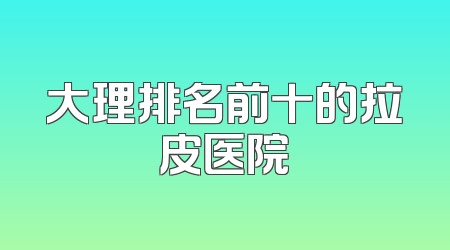 大理排名前十的拉皮医院