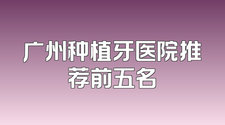 广州种植牙医院推荐前五名
