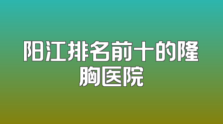 阳江排名前十的隆胸医院