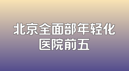 北京全面部年轻化医院前五